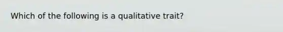 Which of the following is a qualitative trait?