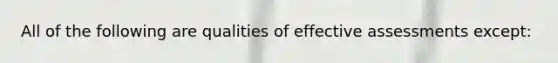 All of the following are qualities of effective assessments except: