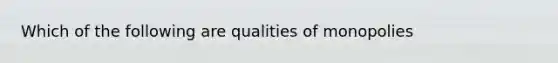 Which of the following are qualities of monopolies