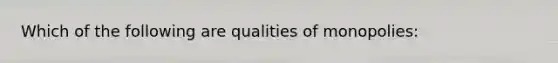 Which of the following are qualities of monopolies: