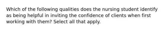 Which of the following qualities does the nursing student identify as being helpful in inviting the confidence of clients when first working with them? Select all that apply.