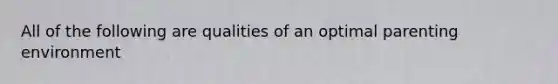 All of the following are qualities of an optimal parenting environment