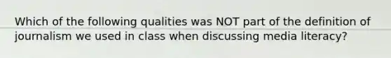Which of the following qualities was NOT part of the definition of journalism we used in class when discussing media literacy?