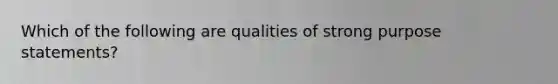 Which of the following are qualities of strong purpose statements?