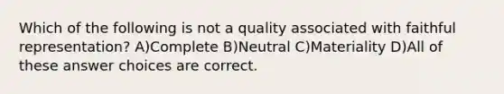 Which of the following is not a quality associated with faithful representation? A)Complete B)Neutral C)Materiality D)All of these answer choices are correct.