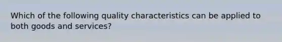 Which of the following quality characteristics can be applied to both goods and services?