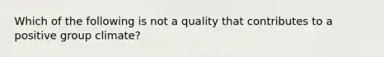 Which of the following is not a quality that contributes to a positive group climate?