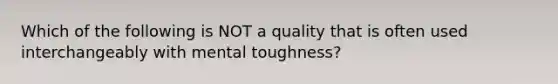 Which of the following is NOT a quality that is often used interchangeably with mental toughness?