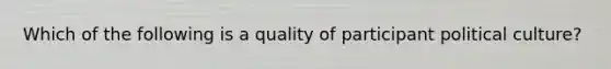 Which of the following is a quality of participant political culture?