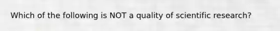 Which of the following is NOT a quality of scientific research?