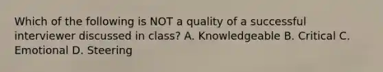 Which of the following is NOT a quality of a successful interviewer discussed in class? A. Knowledgeable B. Critical C. Emotional D. Steering