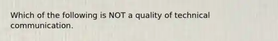 Which of the following is NOT a quality of technical communication.