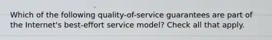 Which of the following quality-of-service guarantees are part of the Internet's best-effort service model? Check all that apply.