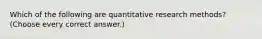 Which of the following are quantitative research methods? (Choose every correct answer.)