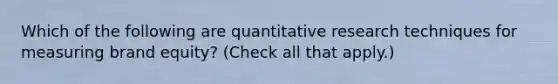 Which of the following are quantitative research techniques for measuring brand equity? (Check all that apply.)