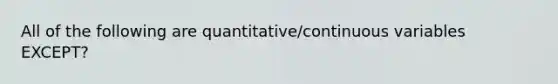 All of the following are quantitative/continuous variables EXCEPT?