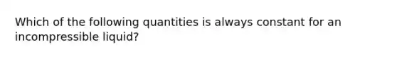 Which of the following quantities is always constant for an incompressible liquid?