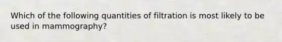 Which of the following quantities of filtration is most likely to be used in mammography?