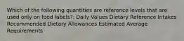 Which of the following quantities are reference levels that are used only on food labels?: Daily Values Dietary Reference Intakes Recommended Dietary Allowances Estimated Average Requirements