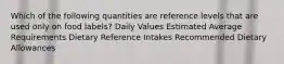 Which of the following quantities are reference levels that are used only on food labels? Daily Values Estimated Average Requirements Dietary Reference Intakes Recommended Dietary Allowances