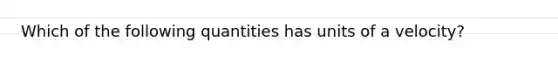 Which of the following quantities has units of a velocity?