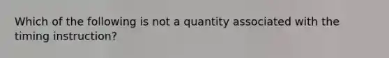 Which of the following is not a quantity associated with the timing instruction?