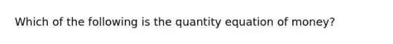 Which of the following is the quantity equation of money?