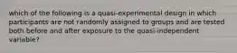 which of the following is a quasi-experimental design in which participants are not randomly assigned to groups and are tested both before and after exposure to the quasi-independent variable?