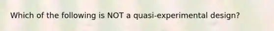 Which of the following is NOT a quasi-experimental design?