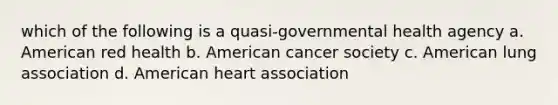 which of the following is a quasi-governmental health agency a. American red health b. American cancer society c. American lung association d. American heart association