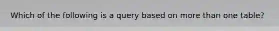 Which of the following is a query based on more than one table?