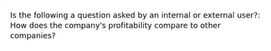 Is the following a question asked by an internal or external user?: How does the company's profitability compare to other companies?