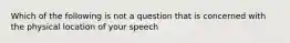 Which of the following is not a question that is concerned with the physical location of your speech