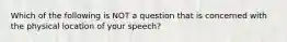 Which of the following is NOT a question that is concerned with the physical location of your speech?