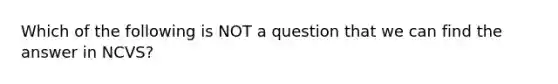 Which of the following is NOT a question that we can find the answer in NCVS?