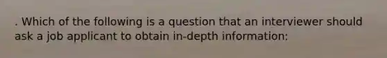 . Which of the following is a question that an interviewer should ask a job applicant to obtain in-depth information: