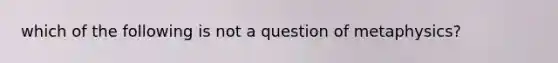 which of the following is not a question of metaphysics?