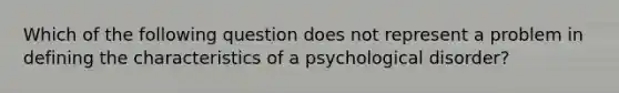 Which of the following question does not represent a problem in defining the characteristics of a psychological disorder?