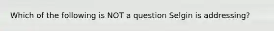 Which of the following is NOT a question Selgin is addressing?