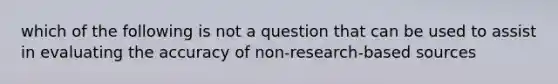 which of the following is not a question that can be used to assist in evaluating the accuracy of non-research-based sources