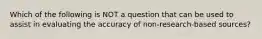 Which of the following is NOT a question that can be used to assist in evaluating the accuracy of non-research-based sources?