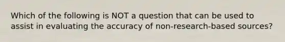 Which of the following is NOT a question that can be used to assist in evaluating the accuracy of non-research-based sources?