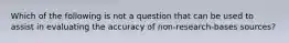 Which of the following is not a question that can be used to assist in evaluating the accuracy of non-research-bases sources?