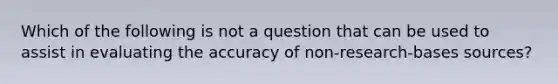 Which of the following is not a question that can be used to assist in evaluating the accuracy of non-research-bases sources?