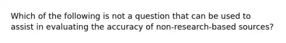 Which of the following is not a question that can be used to assist in evaluating the accuracy of non-research-based sources?