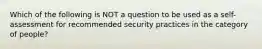 Which of the following is NOT a question to be used as a self-assessment for recommended security practices in the category of people?