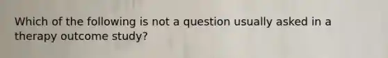 Which of the following is not a question usually asked in a therapy outcome study?