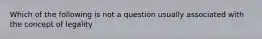 Which of the following is not a question usually associated with the concept of legality