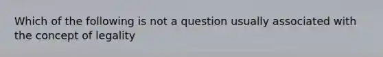 Which of the following is not a question usually associated with the concept of legality