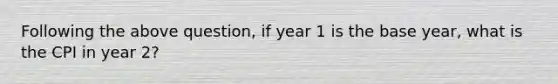 Following the above question, if year 1 is the base year, what is the CPI in year 2?